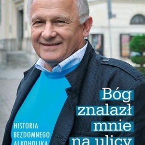 Bóg znalazł mnie na ulicy i co z tego wynikło. Historia bezdomnego alkoholika